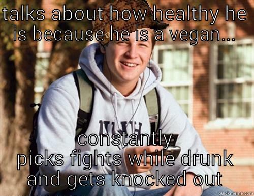 TALKS ABOUT HOW HEALTHY HE IS BECAUSE HE IS A VEGAN... CONSTANTLY PICKS FIGHTS WHILE DRUNK AND GETS KNOCKED OUT College Freshman