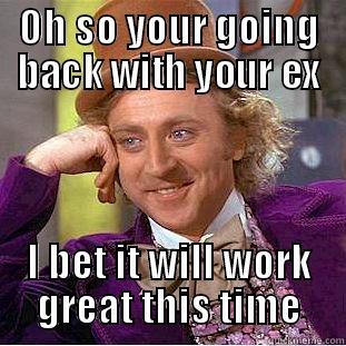 OH SO YOUR GOING BACK WITH YOUR EX I BET IT WILL WORK GREAT THIS TIME Creepy Wonka