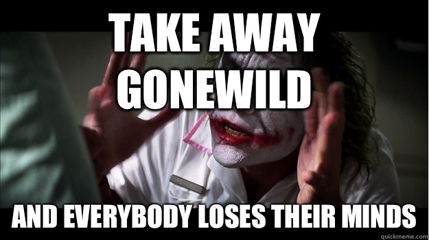 Take away GoneWild AND EVERYBODY LOSES their minds  Joker Mind Loss