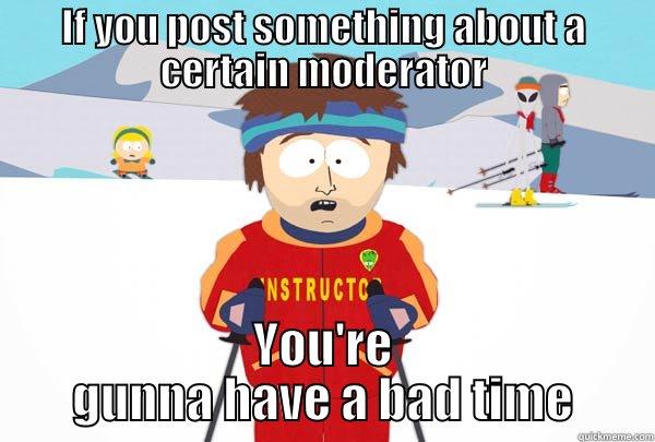 IF YOU POST SOMETHING ABOUT A CERTAIN MODERATOR YOU'RE GUNNA HAVE A BAD TIME Super Cool Ski Instructor