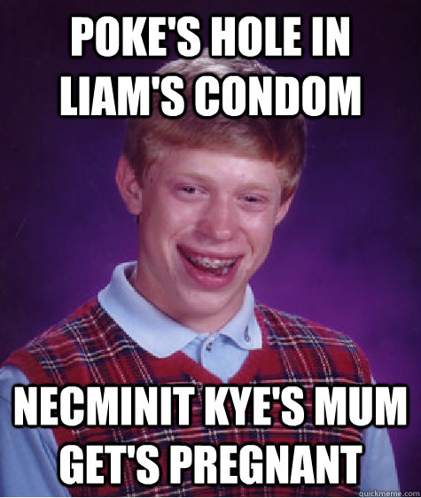 poke's hole in liam's condom necminit kye's mum get's pregnant   Bad Luck Brian