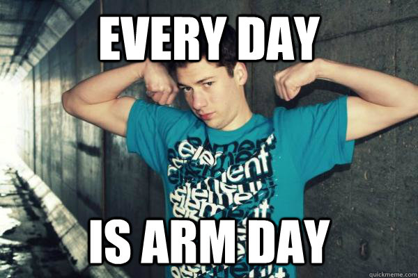 Every day Is arm day - Every day Is arm day  Average Teenage Male