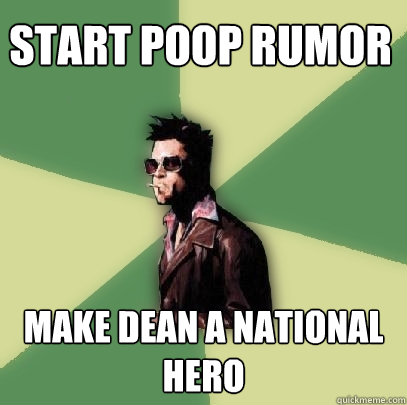 START POOP Rumor make dean a national hero  Helpful Tyler Durden