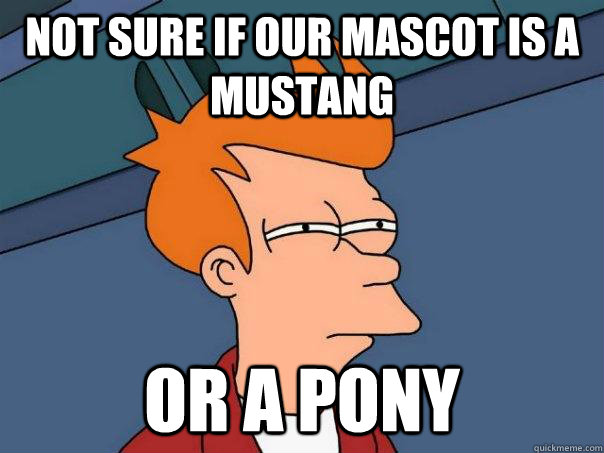 Not sure if our mascot is a Mustang Or a Pony  Futurama Fry