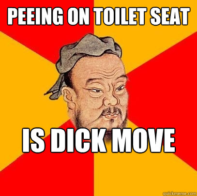 Peeing on toilet seat  is dick move dan - Peeing on toilet seat  is dick move dan  Confucius says