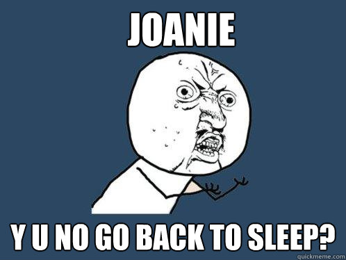 joanie Y U no go back to sleep?  Y U No