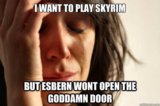 I want to play skyrim but esbern wont open the goddamn door - I want to play skyrim but esbern wont open the goddamn door  First World Problems