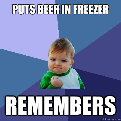 Puts beer in freezer Remembers  Success Kid