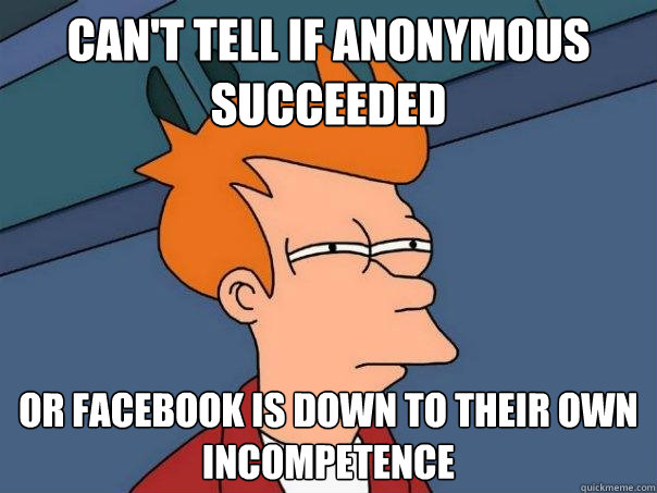 Can't Tell if anonymous succeeded or facebook is down to their own incompetence  Futurama Fry