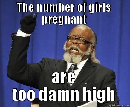 THE NUMBER OF GIRLS PREGNANT ARE TOO DAMN HIGH Too Damn High