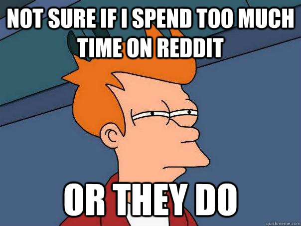 Not sure if I spend too much time on reddit Or they do - Not sure if I spend too much time on reddit Or they do  Misc