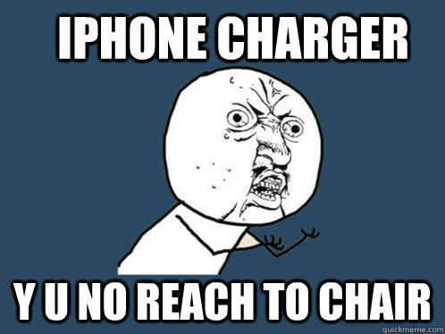 iphone charger y u no reach to chair  Y U No