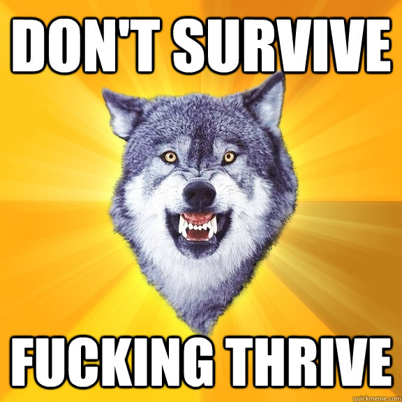 don't survive fucking thrive  Courage Wolf