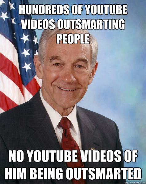 Hundreds of Youtube videos outsmarting people No Youtube videos of him being outsmarted  Ron Paul