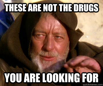 These are not the drugs YOU ARE LOOKING FOR  Jedi Mind Trick