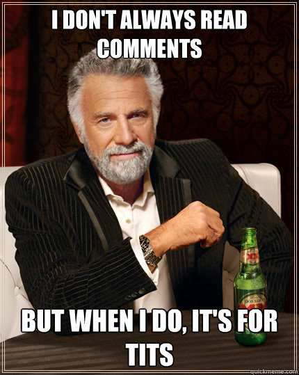 I don't always read comments But when i do, it's for tits   The Most Interesting Man In The World