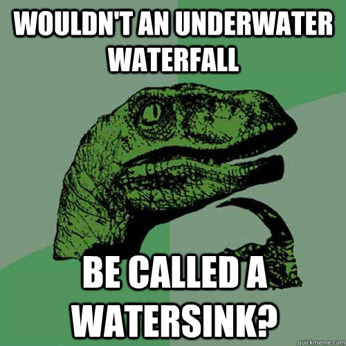 wouldn't an underwater waterfall be called a watersink?  Philosoraptor