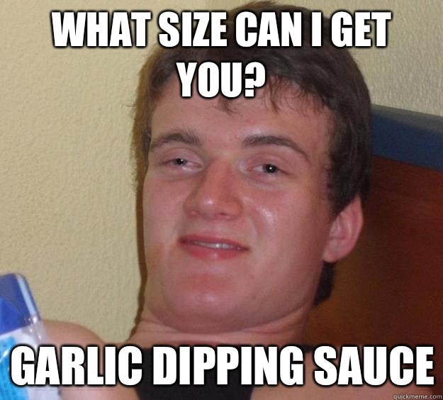 What size can I get you? Garlic dipping sauce - What size can I get you? Garlic dipping sauce  10 Guy