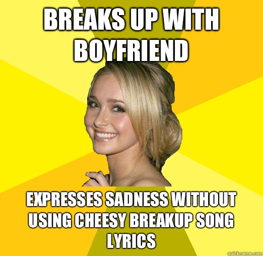 Breaks up with boyfriend  Expresses sadness without using cheesy breakup song lyrics  Tolerable Facebook Girl