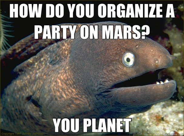 HOW DO YOU ORGANIZE A PARTY ON MARS? YOU PLANET  Bad Joke Eel