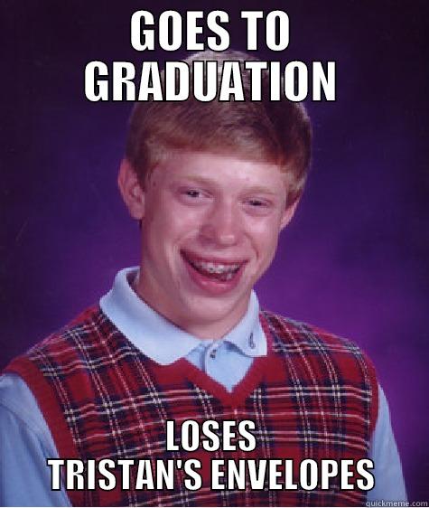 fdgsd gasg sdg  - GOES TO GRADUATION LOSES TRISTAN'S ENVELOPES Bad Luck Brian