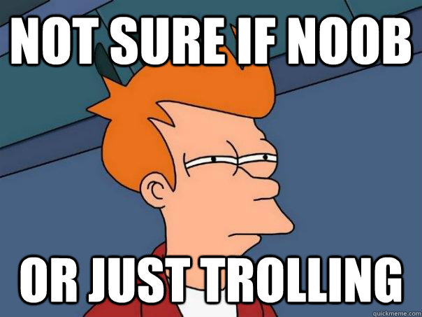 not sure if noob or just trolling  Futurama Fry