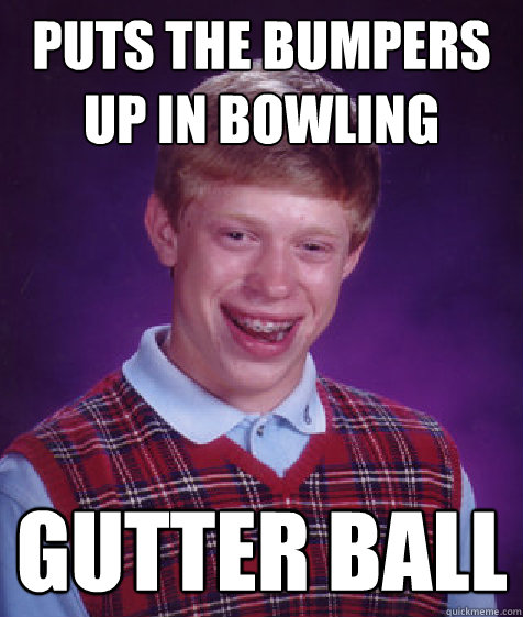 Puts the bumpers up in bowling Gutter ball - Puts the bumpers up in bowling Gutter ball  Bad Luck Brian