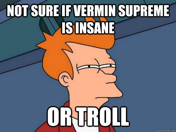 Not sure if Vermin Supreme is insane Or troll  Futurama Fry