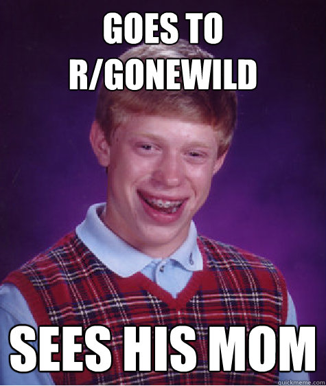 Goes to r/gonewild sees his mom  Bad Luck Brian