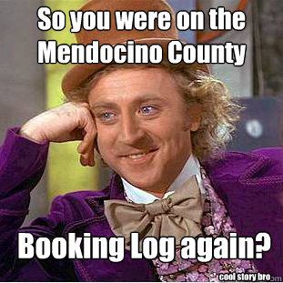 So you were on the Mendocino County  Booking Log again? cool story bro  Condescending Wonka