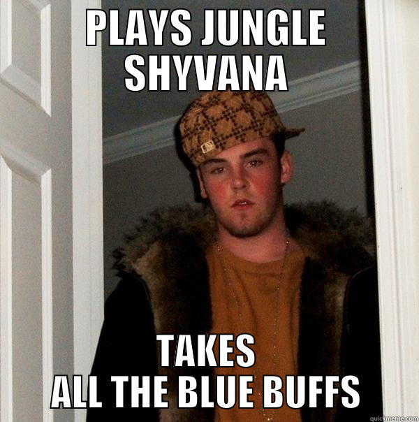 PLAYS JUNGLE SHYVANA TAKES ALL THE BLUE BUFFS Scumbag Steve