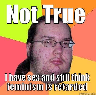 Sjust Ajfwodw - NOT TRUE I HAVE SEX AND STILL THINK FEMINISM IS RETARDED Butthurt Dweller