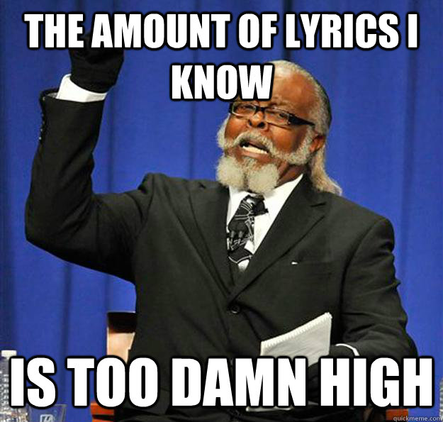 the amount of lyrics i know Is too damn high  Jimmy McMillan