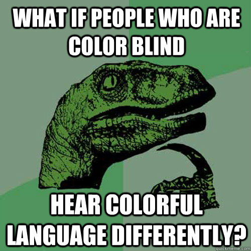 What if people who are color blind  hear colorful language differently? - What if people who are color blind  hear colorful language differently?  Philosoraptor