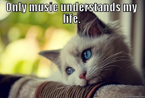 Sad cat likes music - ONLY MUSIC UNDERSTANDS MY LIFE.  First World Problems Cat