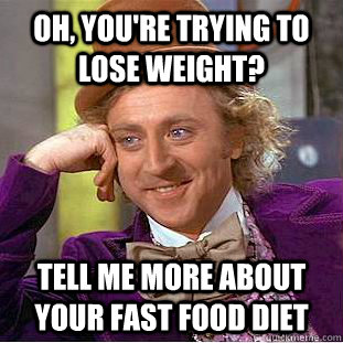 Oh, you're trying to lose weight? Tell me more about your fast food diet  Condescending Wonka