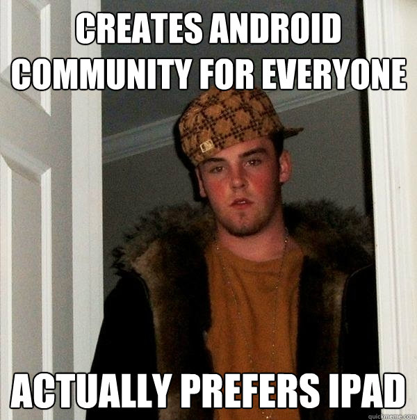 Creates Android community for everyone actually prefers ipad  Scumbag Steve