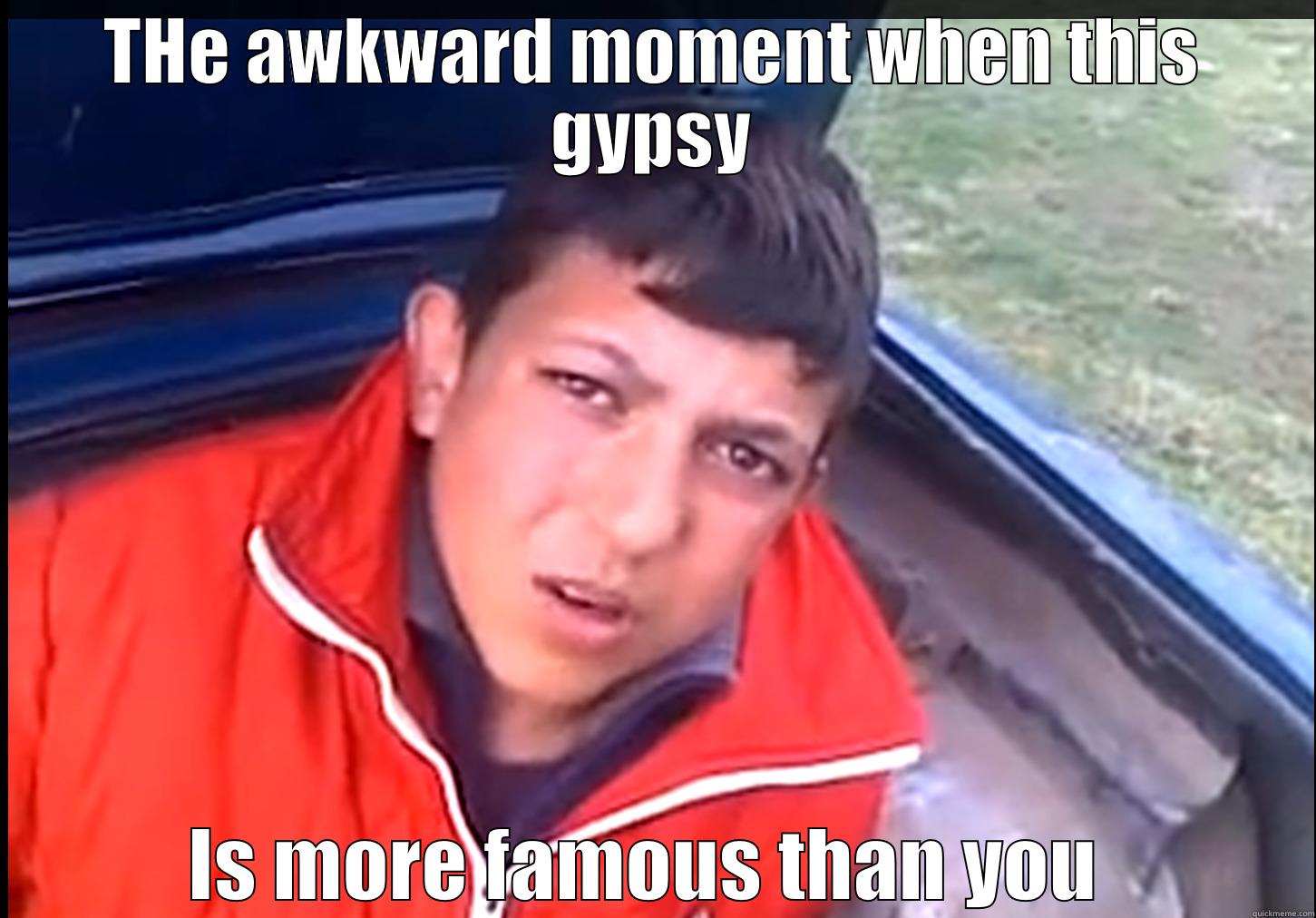 THE AWKWARD MOMENT WHEN THIS GYPSY IS MORE FAMOUS THAN YOU  Misc