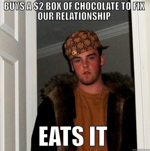 BUYS A $2 BOX OF CHOCOLATE TO FIX OUR RELATIONSHIP EATS IT Scumbag Steve