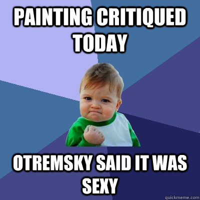 Painting critiqued today Otremsky said it was sexy  Success Kid