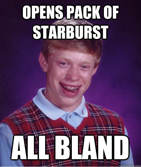 opens pack of starburst all bland  Bad Luck Brian