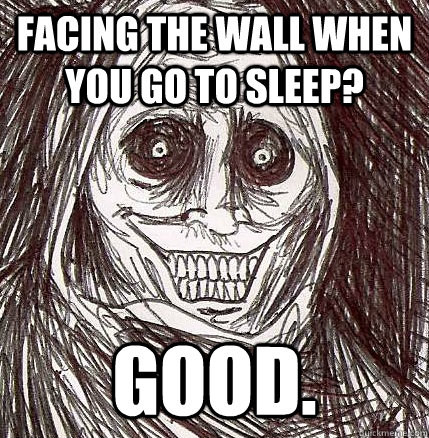 Facing the wall when you go to sleep? GOOD. - Facing the wall when you go to sleep? GOOD.  Horrifying Houseguest