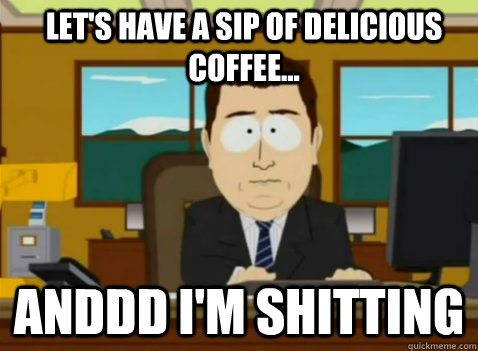 Let's have a sip of delicious coffee... anddd I'm shitting  South Park Banker