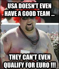 USA Doesn't Even Have a Good team ... They can't even qualify for Euro !!!  