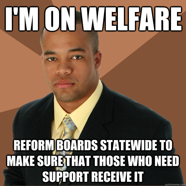 I'm on Welfare Reform boards statewide to make sure that those who need support receive it - I'm on Welfare Reform boards statewide to make sure that those who need support receive it  Successful Black Man