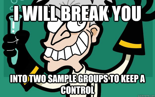 I will break you Into two sample groups to keep a control - I will break you Into two sample groups to keep a control  Reasonable Scientist