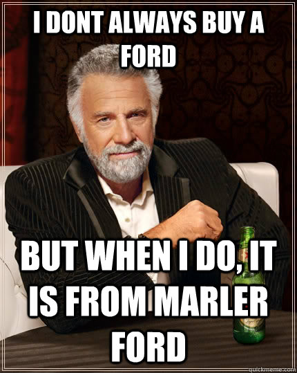 I dont always buy a ford but when I do, it is from Marler ford - I dont always buy a ford but when I do, it is from Marler ford  The Most Interesting Man In The World