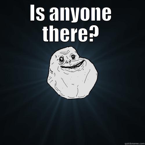 IS ANYONE THERE?  Forever Alone