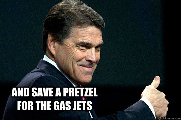  AND SAVE A PRETZEL FOR THE GAS JETS -  AND SAVE A PRETZEL FOR THE GAS JETS  Rick perry