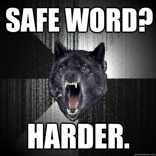 Safe word? Harder.  Insanity Wolf